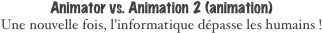 Animator vs. Animation 2 (animation)
Une nouvelle fois, l’informatique dépasse les humains !
