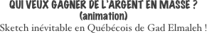 QUI VEUX GAGNER DE L’ARGENT EN MASSE ? (animation)
Sketch inévitable en Québécois de Gad Elmaleh !