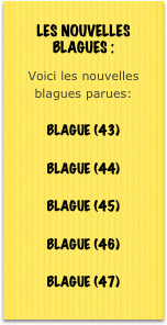 ￼
Voici les nouvelles blagues parues:

BLAGUE (43)

BLAGUE (44)

BLAGUE (45)

BLAGUE (46)

BLAGUE (47)
