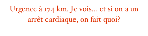 Urgence à 174 km. Je vois... et si on a un arrêt cardiaque, on fait quoi?