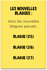 ￼
Voici les nouvelles blagues parues:

BLAGUE (25)

BLAGUE (26)

BLAGUE (27)
